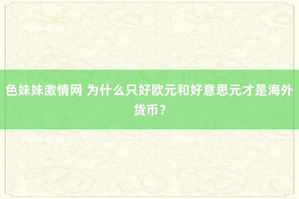 色妹妹激情网 为什么只好欧元和好意思元才是海外货币？