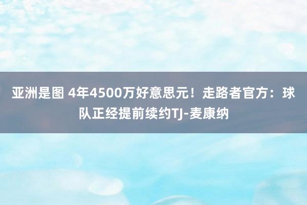 亚洲是图 4年4500万好意思元！走路者官方：球队正经提前续约TJ-麦康纳