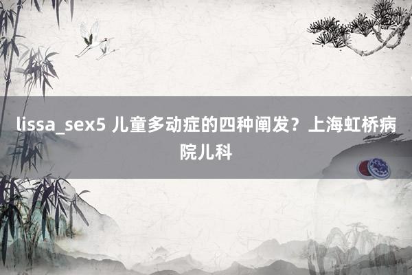 lissa_sex5 儿童多动症的四种阐发？上海虹桥病院儿科