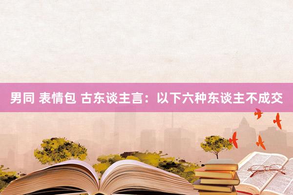 男同 表情包 古东谈主言：以下六种东谈主不成交