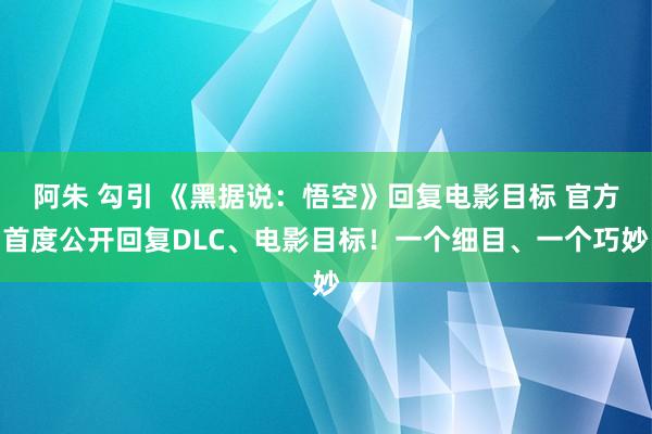 阿朱 勾引 《黑据说：悟空》回复电影目标 官方首度公开回复DLC、电影目标！一个细目、一个巧妙