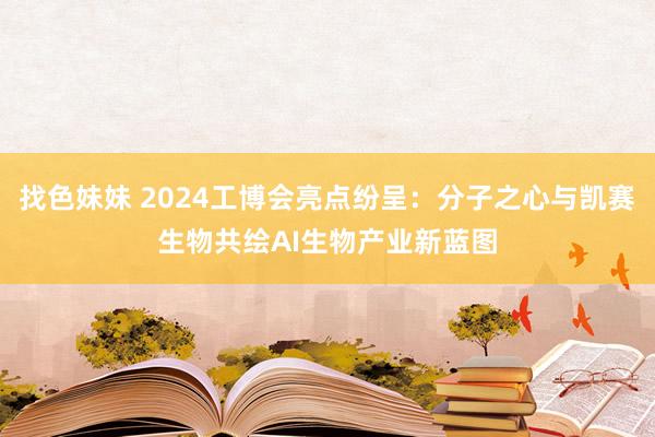 找色妹妹 2024工博会亮点纷呈：分子之心与凯赛生物共绘AI生物产业新蓝图