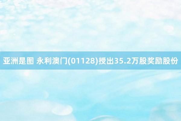 亚洲是图 永利澳门(01128)授出35.2万股奖励股份