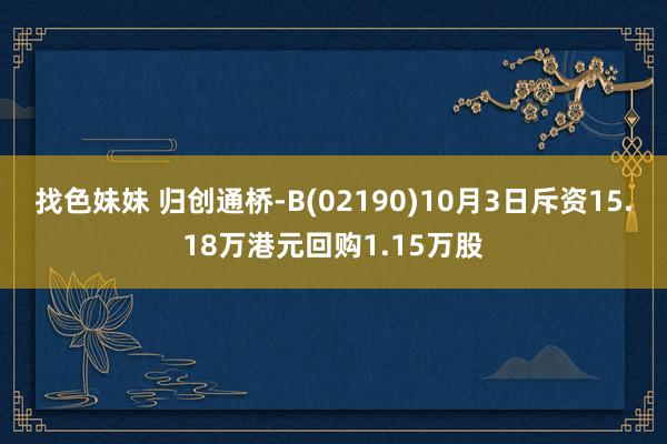 找色妹妹 归创通桥-B(02190)10月3日斥资15.18万港元回购1.15万股