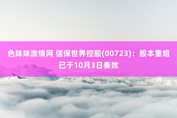 色妹妹激情网 信保世界控股(00723)：股本重组已于10月3日奏效