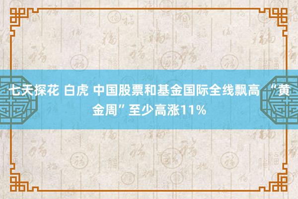 七天探花 白虎 中国股票和基金国际全线飘高  “黄金周”至少高涨11%