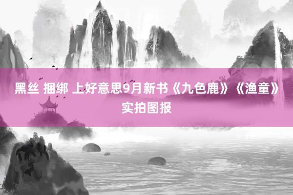 黑丝 捆绑 上好意思9月新书《九色鹿》《渔童》实拍图报