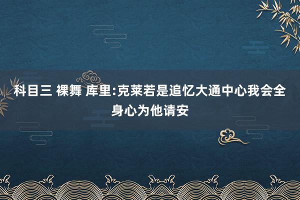 科目三 裸舞 库里:克莱若是追忆大通中心我会全身心为他请安