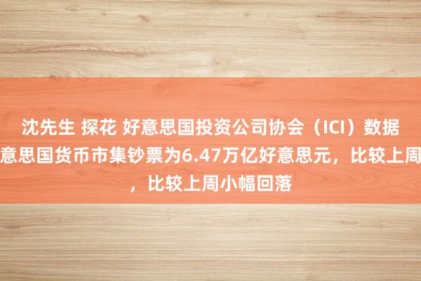 沈先生 探花 好意思国投资公司协会（ICI）数据清醒，好意思国货币市集钞票为6.47万亿好意思元，比较上周小幅回落