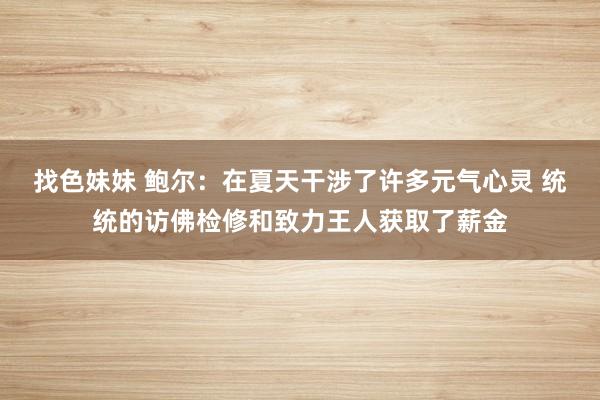 找色妹妹 鲍尔：在夏天干涉了许多元气心灵 统统的访佛检修和致力王人获取了薪金