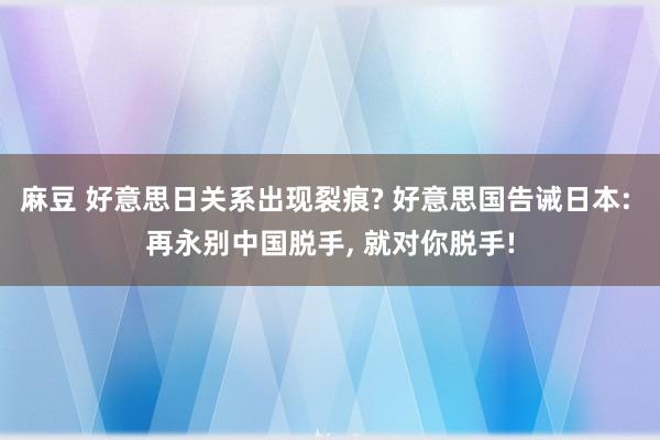 麻豆 好意思日关系出现裂痕? 好意思国告诫日本: 再永别中国脱手, 就对你脱手!