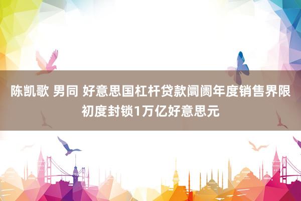 陈凯歌 男同 好意思国杠杆贷款阛阓年度销售界限初度封锁1万亿好意思元