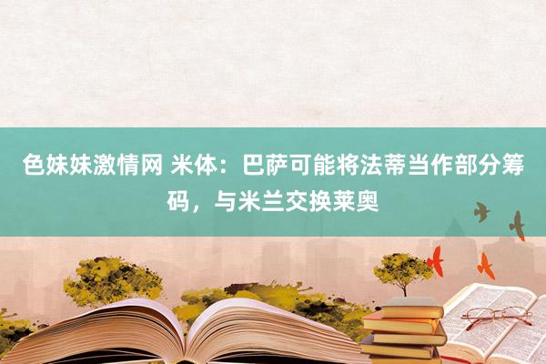 色妹妹激情网 米体：巴萨可能将法蒂当作部分筹码，与米兰交换莱奥