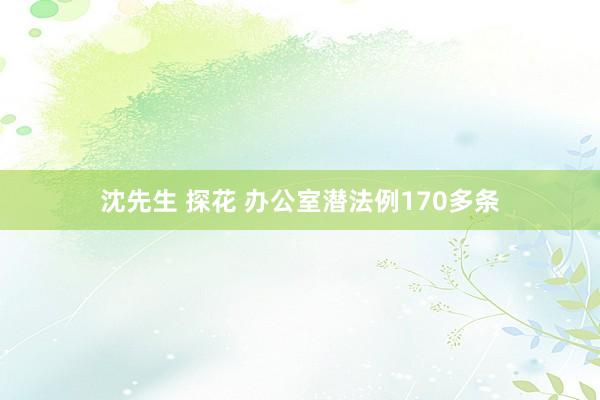 沈先生 探花 办公室潜法例170多条