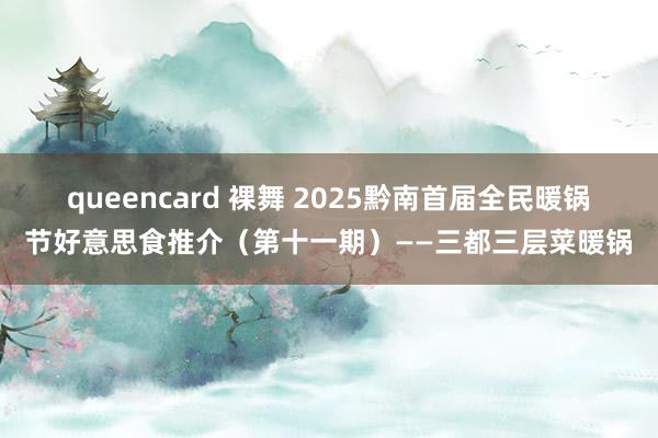 queencard 裸舞 2025黔南首届全民暖锅节好意思食推介（第十一期）——三都三层菜暖锅