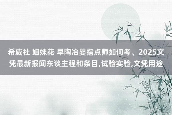 希威社 姐妹花 早陶冶婴指点师如何考、2025文凭最新报闻东谈主程和条目,试验实验,文凭用途