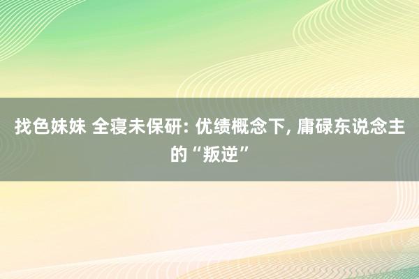 找色妹妹 全寝未保研: 优绩概念下, 庸碌东说念主的“叛逆”