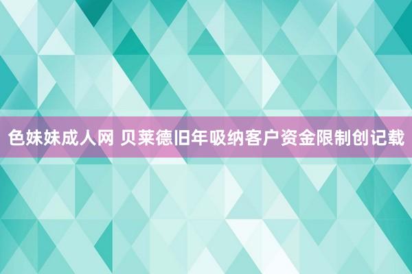 色妹妹成人网 贝莱德旧年吸纳客户资金限制创记载